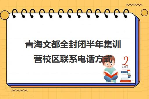 青海文都全封闭半年集训营校区联系电话方式（石家庄高三文化课封闭式培训机构）