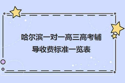 哈尔滨一对一高三高考辅导收费标准一览表(高三补课一对一费用)