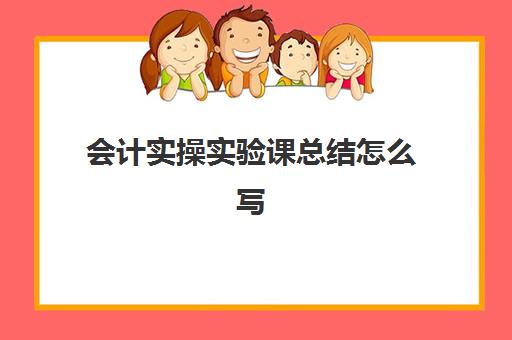 会计实操实验课总结怎么写(会计实训的收获)