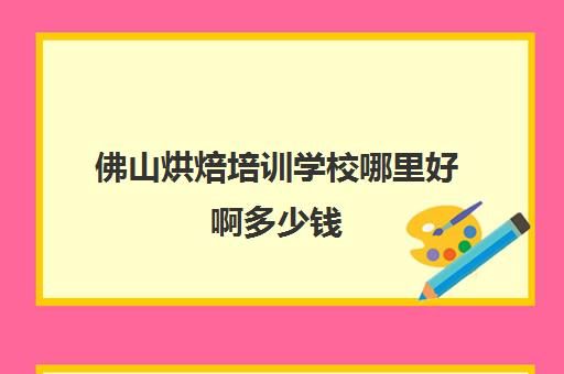 佛山烘焙培训学校哪里好啊多少钱(蛋糕店培训正规的西点培训学校)