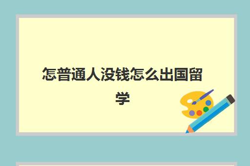 怎普通人没钱怎么出国留学(普通人多少钱够用一生)