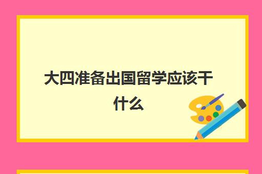 大四准备出国留学应该干什么(留学需要提供什么资料)