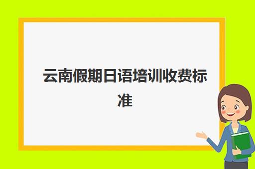 云南假期日语培训收费标准(新天空日语培训班收费)