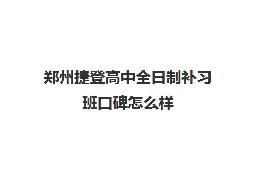 郑州捷登高中全日制补习班口碑怎么样