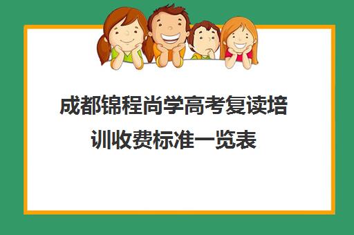 成都锦程尚学高考复读培训收费标准一览表(成都锦宏高考咨询收费)