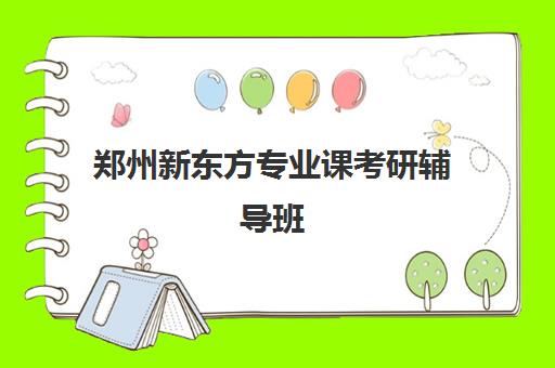 郑州新东方专业课考研辅导班(新东方有专升本培训班吗)