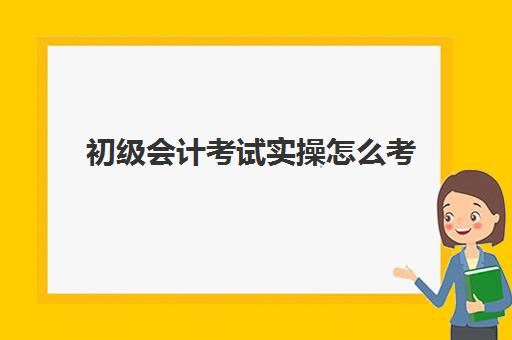 初级会计考试实操怎么考(直接考会计中级难吗)