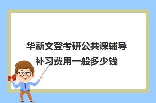 华新文登考研公共课辅导补习费用一般多少钱