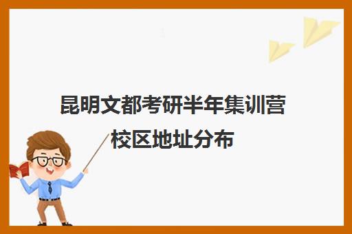 昆明文都考研半年集训营校区地址分布（昆明考研培训机构排名榜）