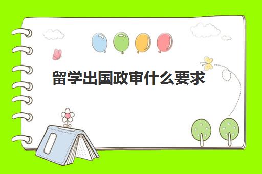 留学出国政审什么要求(出国政审后不通过)