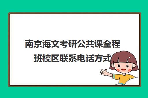 南京海文考研公共课全程班校区联系电话方式（海文考研集训班）