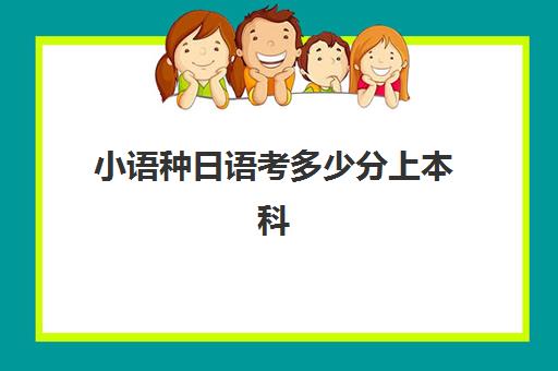 小语种日语考多少分上本科(高考小语种日语可考哪些学校)