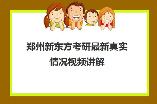 郑州新东方考研最新真实情况视频讲解(新东方考研怎么样啊)