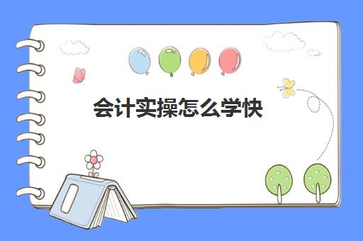 会计实操怎么学快(零基础会计怎么自学)