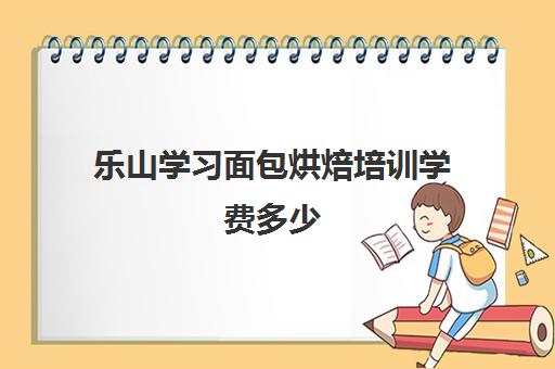 乐山学习面包烘焙培训学费多少