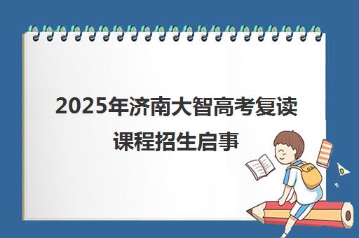 2025年济南大智高考复读课程招生启事