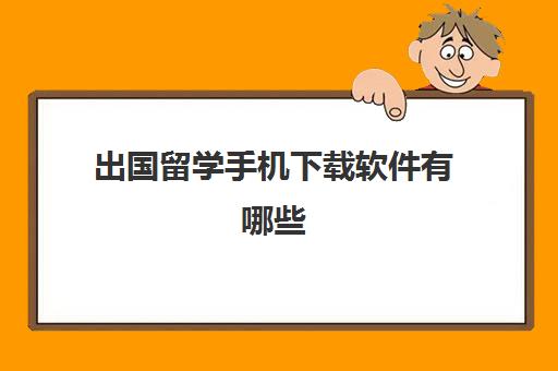 出国留学手机下载软件有哪些(留学申请app推荐)