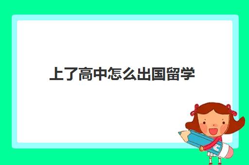 上了高中怎么出国留学(去国外上学需要什么条件)