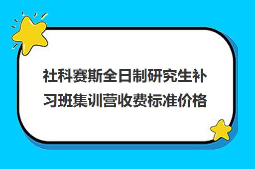 社科赛斯全日制研究生补习班集训营收费标准价格一览