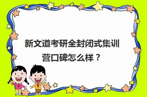 新文道考研全封闭式集训营口碑怎么样？（文都考研集训营怎么样）