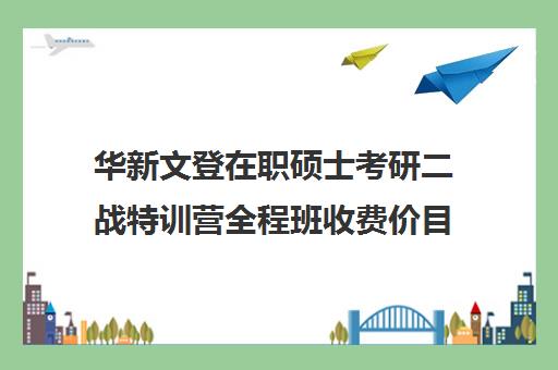 华新文登在职硕士考研二战特训营全程班收费价目表（成都华新文登考研培训学校怎么样）