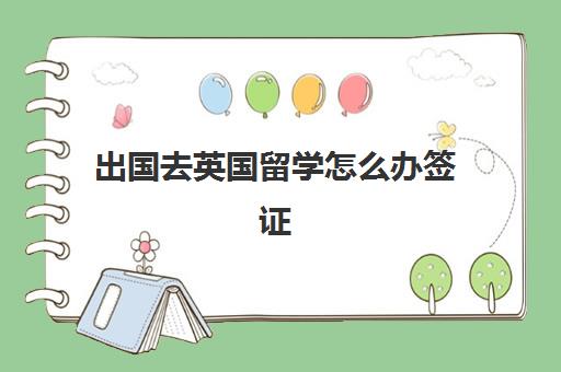 出国去英国留学怎么办签证(去英国留学签证办理流程)