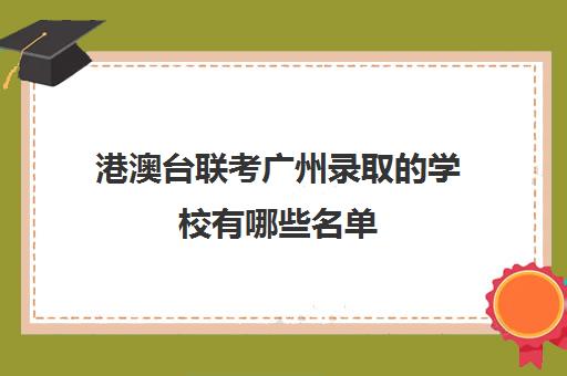 港澳台联考广州录取的学校有哪些名单(港澳台联考报考学校名单)