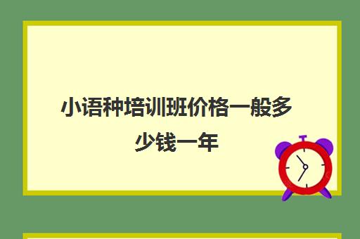 小语种培训班价格一般多少钱一年(学小语种是不是很烧钱)