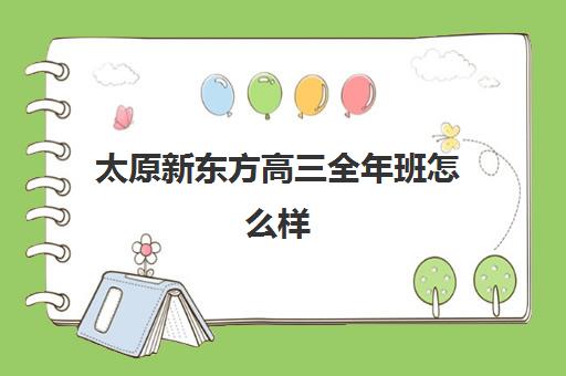 太原新东方高三全年班怎么样(太原全托高三哪家最好)