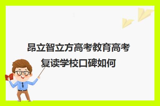 昂立智立方高考教育高考复读学校口碑如何（高三复读学校哪里最好）