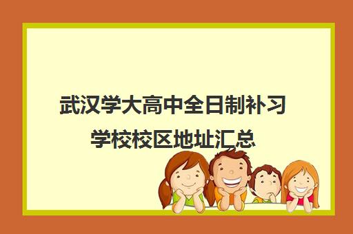 武汉学大高中全日制补习学校校区地址汇总