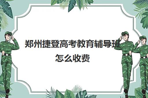 郑州捷登高考教育辅导班怎么收费(郑州比较好高三培训学校)