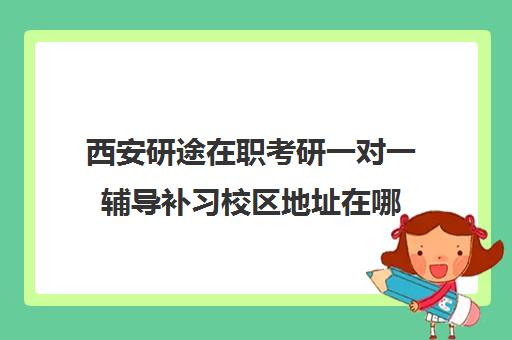 西安研途在职考研一对一辅导补习校区地址在哪