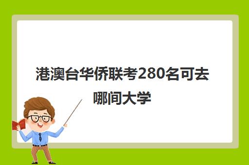 港澳台华侨联考280名可去哪间大学(港澳台全国联考时间)