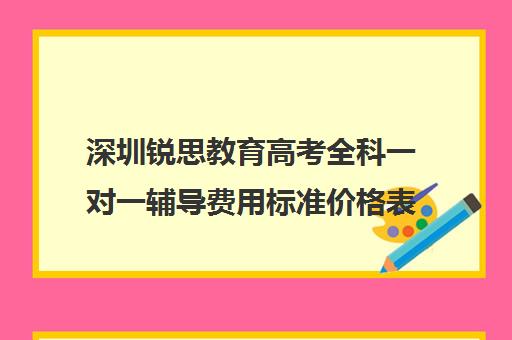 深圳锐思教育高考全科一对一辅导费用标准价格表(深圳高中补课一对一价格)