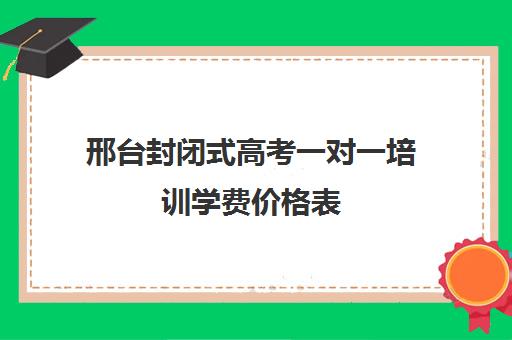 邢台封闭式高考一对一培训学费价格表(邢台单招培训机构有哪些)