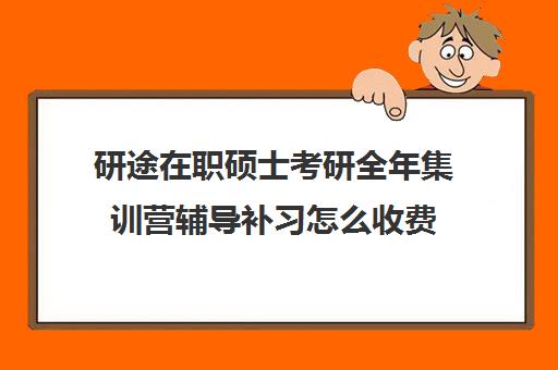 研途在职硕士考研全年集训营辅导补习怎么收费