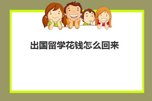 出国留学花钱怎么回来(怎么样才可以出国留学)