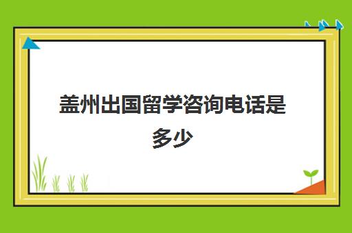 盖州出国留学咨询电话是多少(福清留学出国电话)