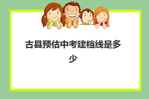 古县预估中考建档线是多少(中考过了建档线没被录取怎么办)