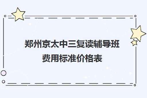 郑州京太中三复读辅导班费用标准价格表(小学辅导班收费价目表)