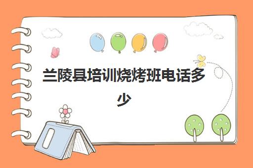 兰陵县培训烧烤班电话多少(学烧烤去哪里学比较好)