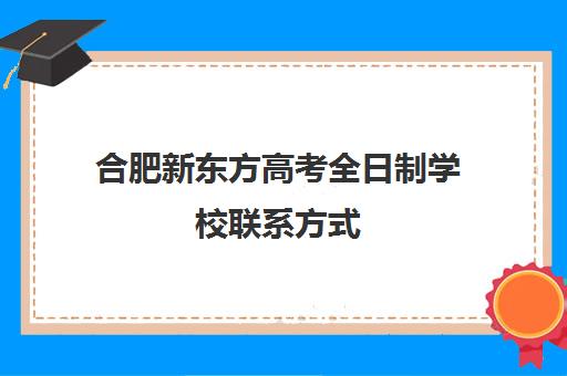 合肥新东方高考全日制学校联系方式(新东方学校学费多少)