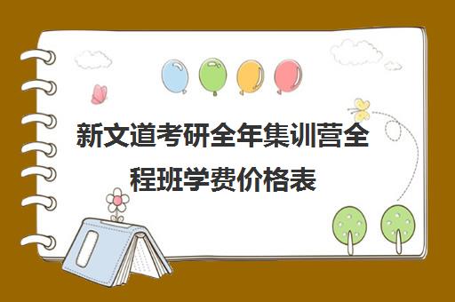 新文道考研全年集训营全程班学费价格表（新文道考研机构怎么样）