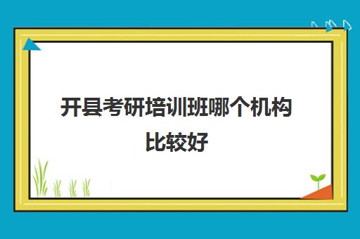 开县考研培训班哪个机构比较好(重庆考研培训机构推荐)