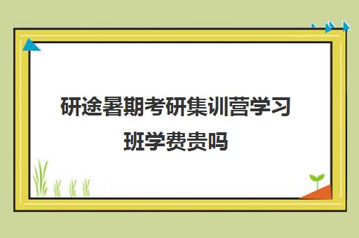 研途暑期考研集训营学习班学费贵吗