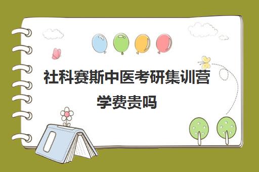 社科赛斯中医考研集训营学费贵吗（中医考研报班哪个好）