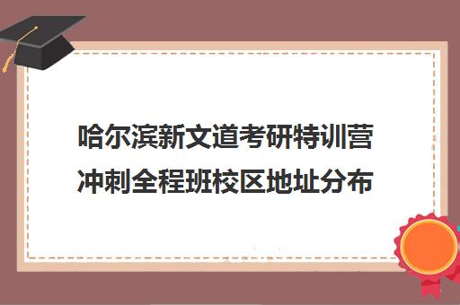 哈尔滨新文道考研特训营冲刺全程班校区地址分布（新文道考研报班价格一览表）