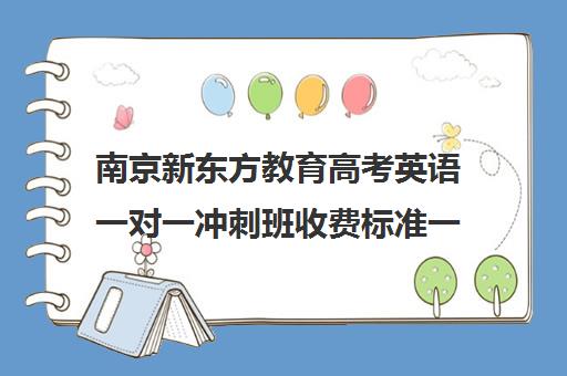 南京新东方教育高考英语一对一冲刺班收费标准一览表（济南新东方高三冲刺班收费价格表