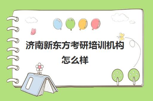 济南新东方考研培训机构怎么样(济南高联考研培训学校)